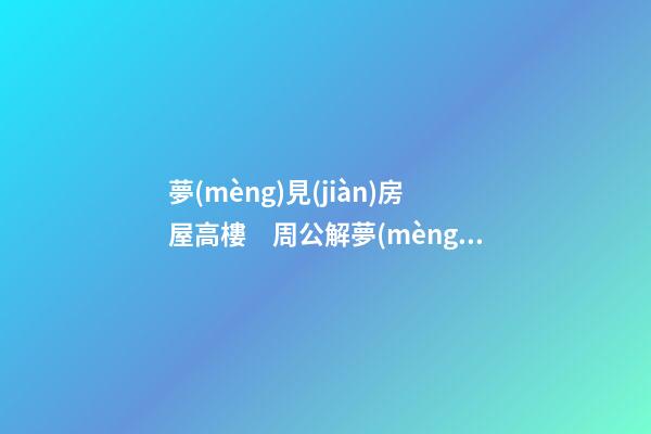 夢(mèng)見(jiàn)房屋高樓　周公解夢(mèng)之夢(mèng)到房屋高樓